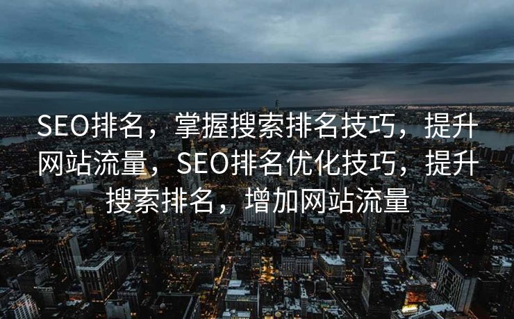 SEO排名，掌握搜索排名技巧，提升网站流量，SEO排名优化技巧，提升搜索排名，增加网站流量