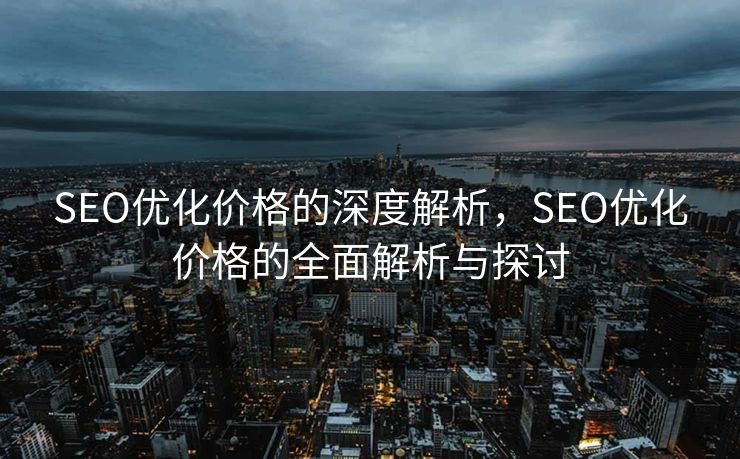 SEO优化价格的深度解析，SEO优化价格的全面解析与探讨