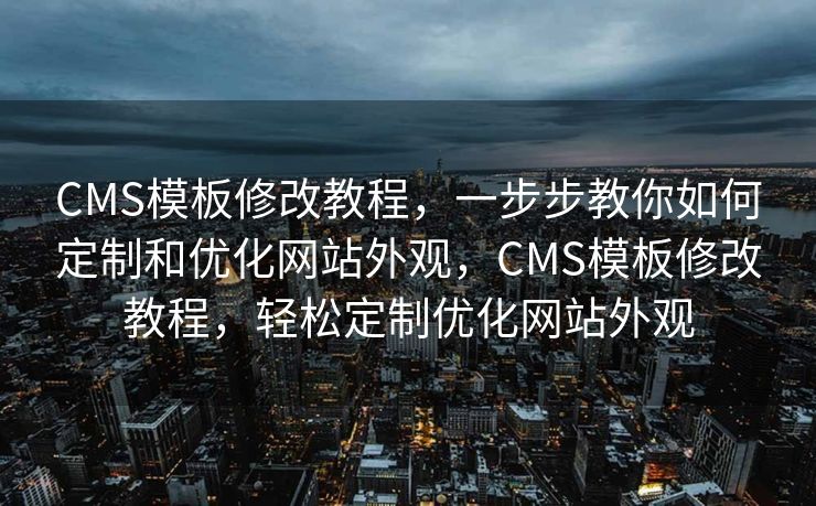 CMS模板修改教程，一步步教你如何定制和优化网站外观，CMS模板修改教程，轻松定制优化网站外观