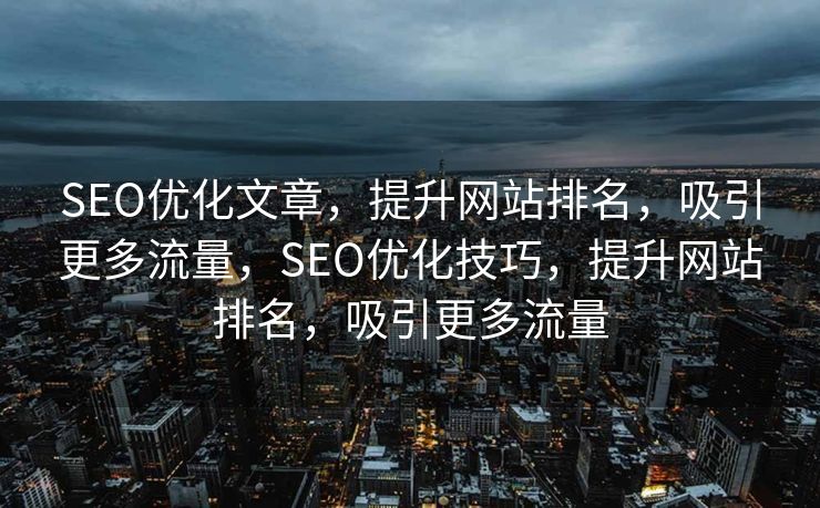 SEO优化文章，提升网站排名，吸引更多流量，SEO优化技巧，提升网站排名，吸引更多流量