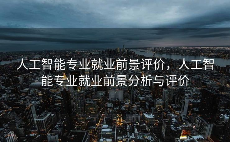 人工智能专业就业前景评价，人工智能专业就业前景分析与评价