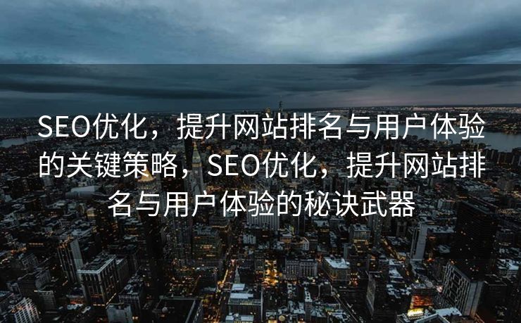 SEO优化，提升网站排名与用户体验的关键策略，SEO优化，提升网站排名与用户体验的秘诀武器