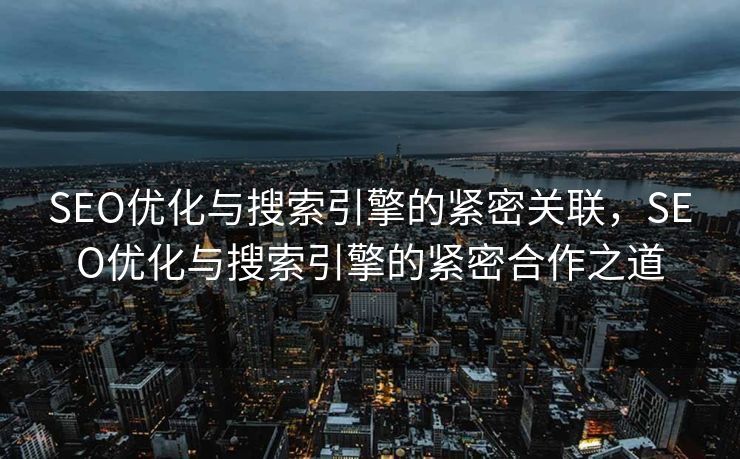 SEO优化与搜索引擎的紧密关联，SEO优化与搜索引擎的紧密合作之道