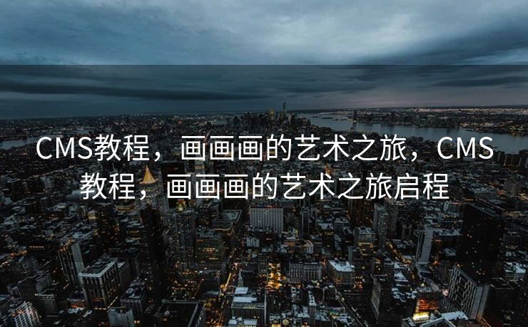 CMS教程，画画画的艺术之旅，CMS教程，画画画的艺术之旅启程