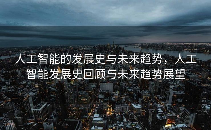 人工智能的发展史与未来趋势，人工智能发展史回顾与未来趋势展望