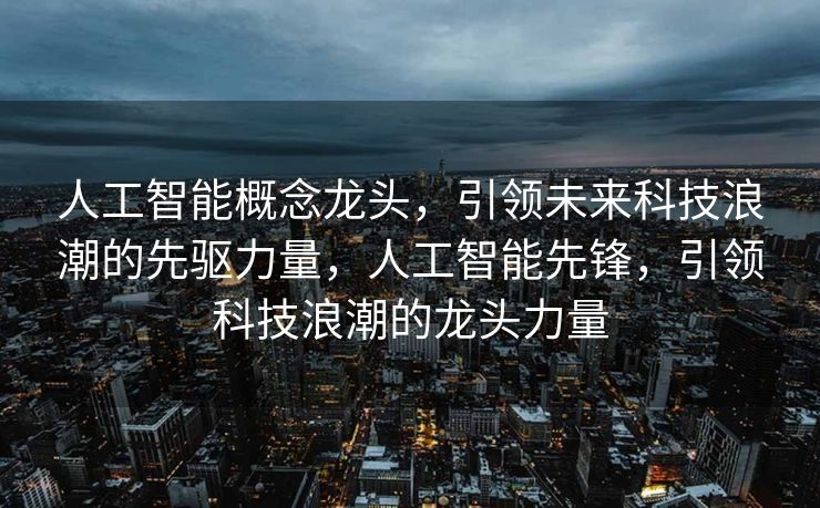 人工智能概念龙头，引领未来科技浪潮的先驱力量，人工智能先锋，引领科技浪潮的龙头力量