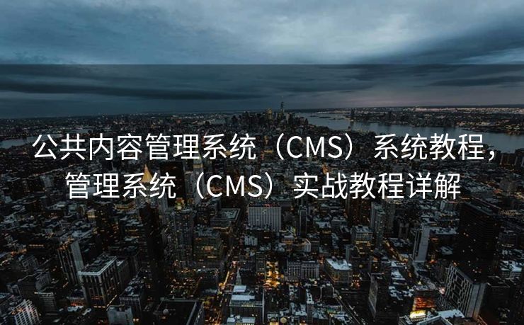 公共内容管理系统（CMS）系统教程，管理系统（CMS）实战教程详解