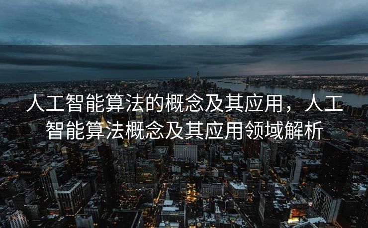 人工智能算法的概念及其应用，人工智能算法概念及其应用领域解析