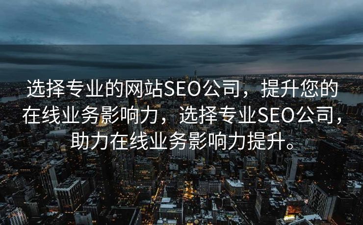 选择专业的网站SEO公司，提升您的在线业务影响力，选择专业SEO公司，助力在线业务影响力提升。