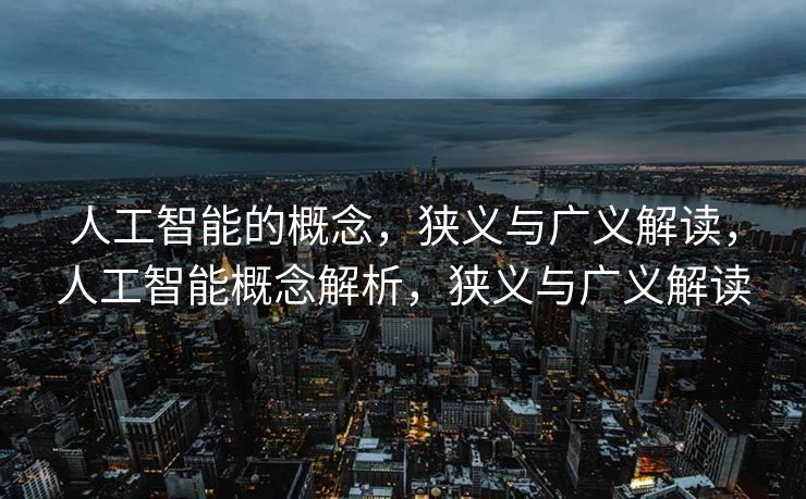 人工智能的概念，狭义与广义解读，人工智能概念解析，狭义与广义解读