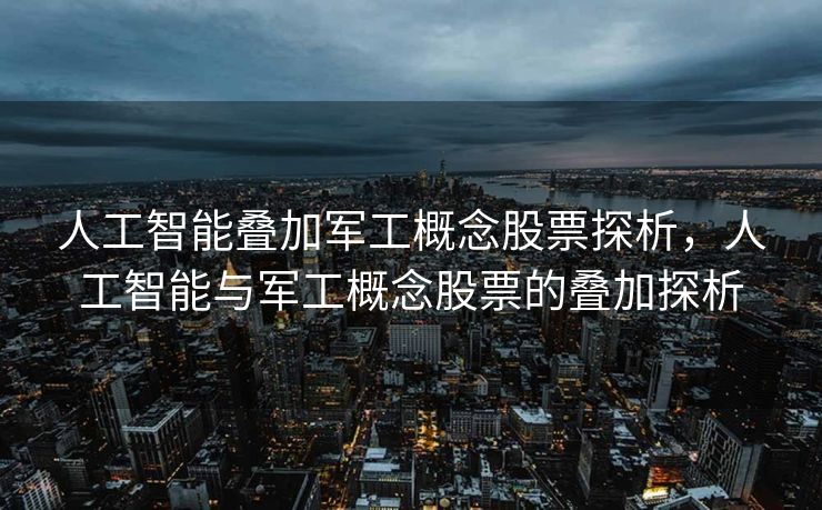 人工智能叠加军工概念股票探析，人工智能与军工概念股票的叠加探析
