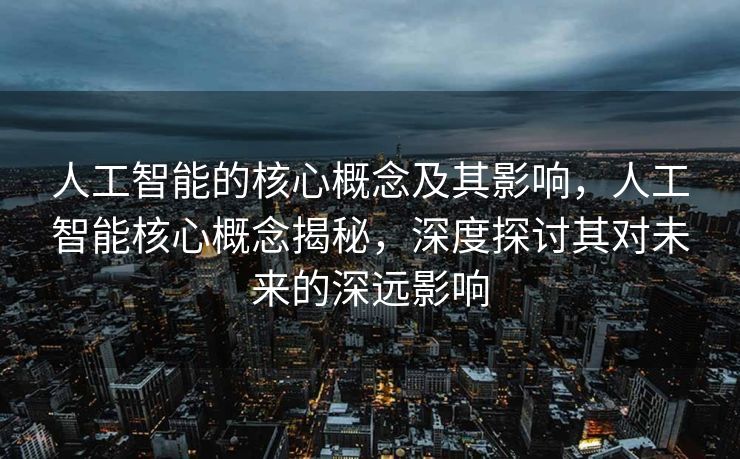 人工智能的核心概念及其影响，人工智能核心概念揭秘，深度探讨其对未来的深远影响
