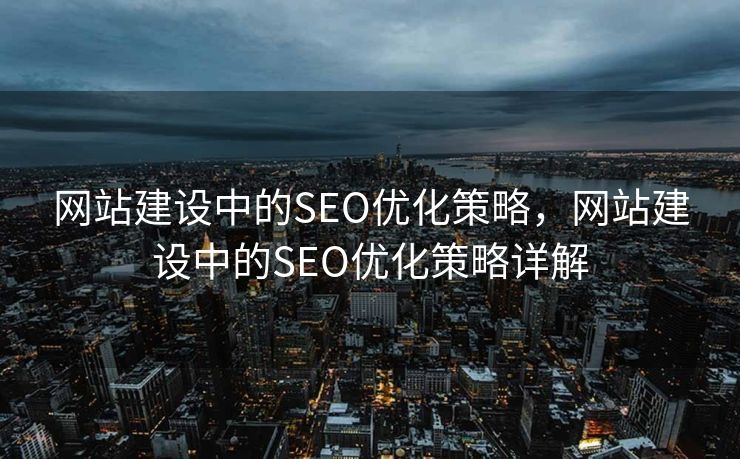网站建设中的SEO优化策略，网站建设中的SEO优化策略详解