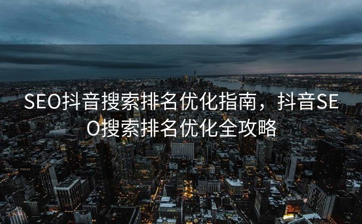 SEO抖音搜索排名优化指南，抖音SEO搜索排名优化全攻略