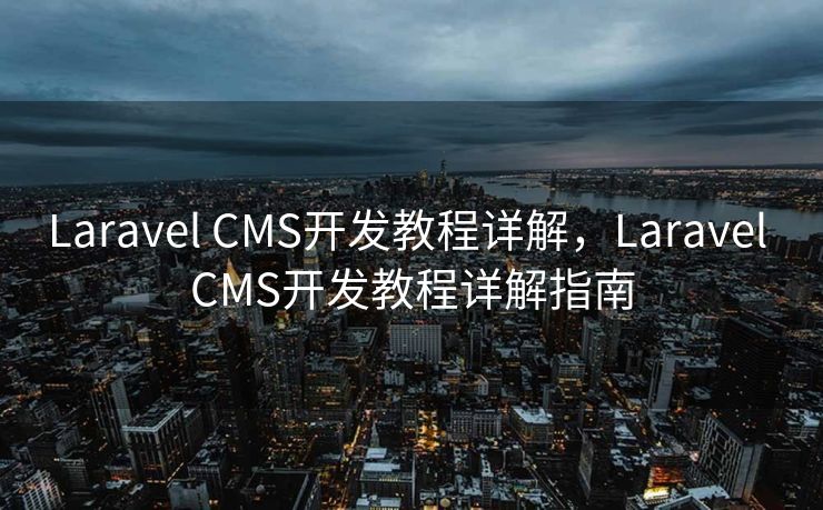 Laravel CMS开发教程详解，Laravel CMS开发教程详解指南