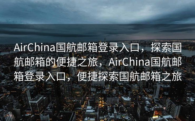AirChina国航邮箱登录入口，探索国航邮箱的便捷之旅，AirChina国航邮箱登录入口，便捷探索国航邮箱之旅