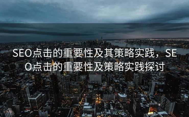 SEO点击的重要性及其策略实践，SEO点击的重要性及策略实践探讨