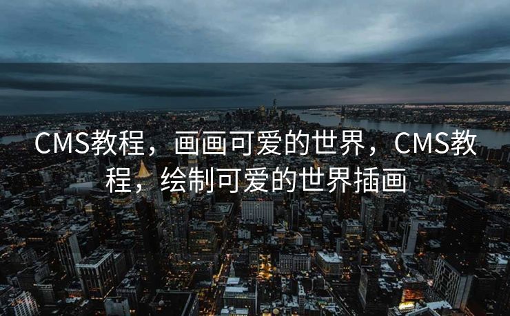 CMS教程，画画可爱的世界，CMS教程，绘制可爱的世界插画