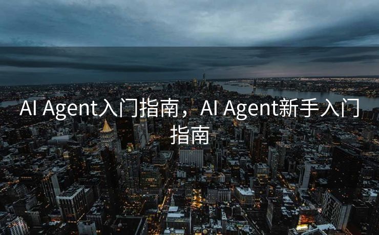 AI Agent入门指南，AI Agent新手入门指南