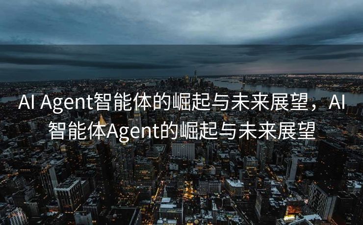AI Agent智能体的崛起与未来展望，AI智能体Agent的崛起与未来展望