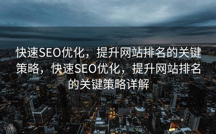 快速SEO优化，提升网站排名的关键策略，快速SEO优化，提升网站排名的关键策略详解