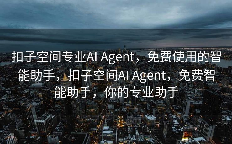 扣子空间专业AI Agent，免费使用的智能助手，扣子空间AI Agent，免费智能助手，你的专业助手