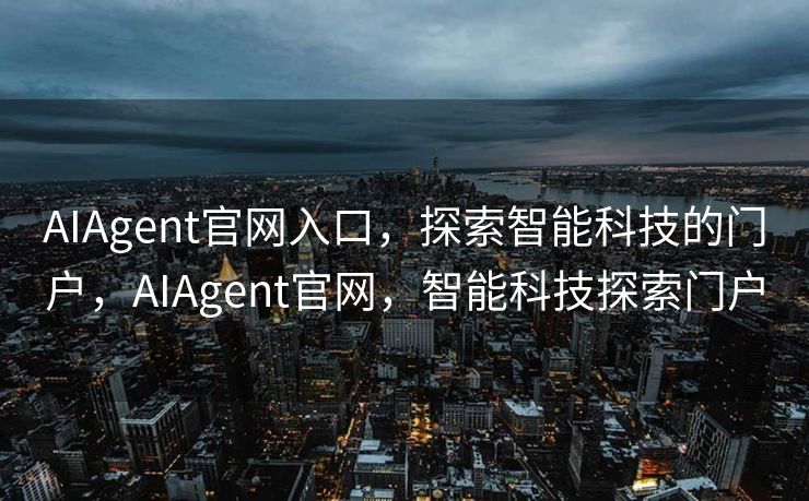 AIAgent官网入口，探索智能科技的门户，AIAgent官网，智能科技探索门户