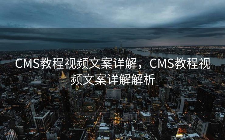 CMS教程视频文案详解，CMS教程视频文案详解解析