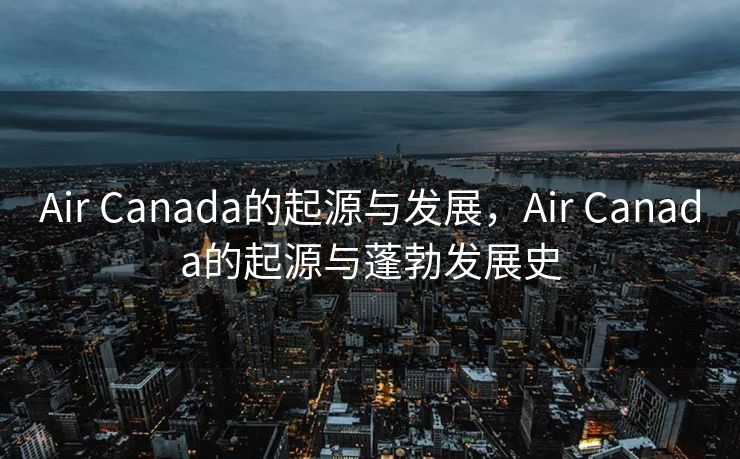 Air Canada的起源与发展，Air Canada的起源与蓬勃发展史