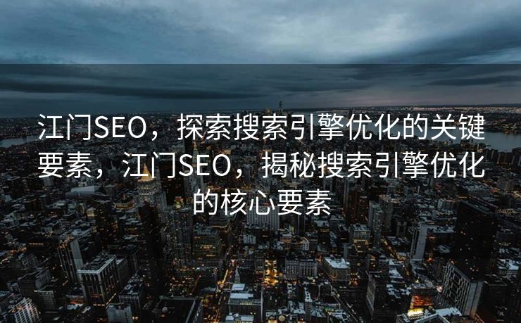 江门SEO，探索搜索引擎优化的关键要素，江门SEO，揭秘搜索引擎优化的核心要素