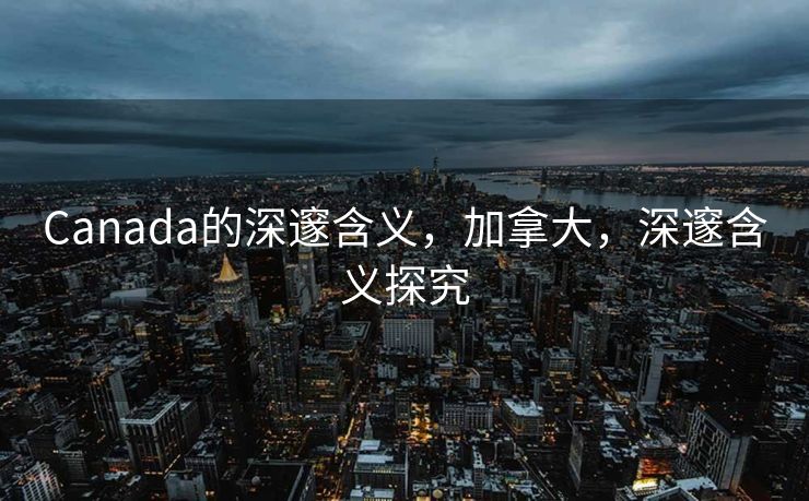 Canada的深邃含义，加拿大，深邃含义探究