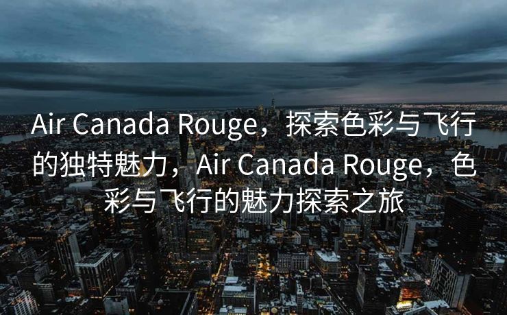 Air Canada Rouge，探索色彩与飞行的独特魅力，Air Canada Rouge，色彩与飞行的魅力探索之旅