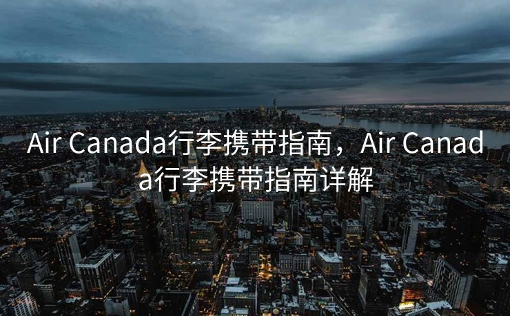 Air Canada行李携带指南，Air Canada行李携带指南详解