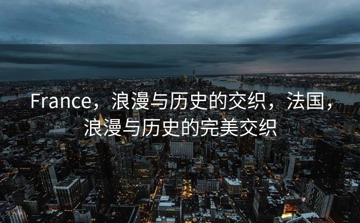 France，浪漫与历史的交织，法国，浪漫与历史的完美交织