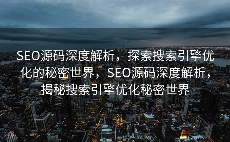 SEO源码深度解析，探索搜索引擎优化的秘密世界，SEO源码深度解析，揭秘搜索引擎优化秘密世界