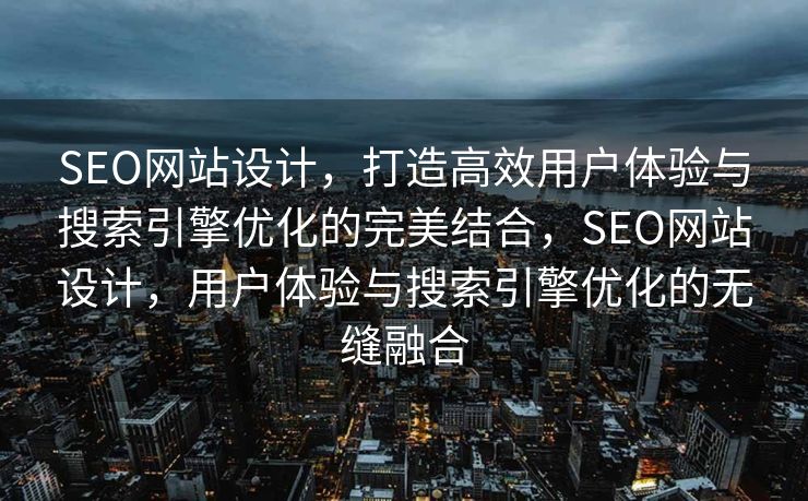 SEO网站设计，打造高效用户体验与搜索引擎优化的完美结合，SEO网站设计，用户体验与搜索引擎优化的无缝融合