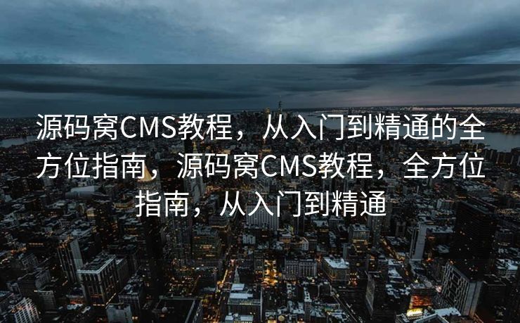 源码窝CMS教程，从入门到精通的全方位指南，源码窝CMS教程，全方位指南，从入门到精通