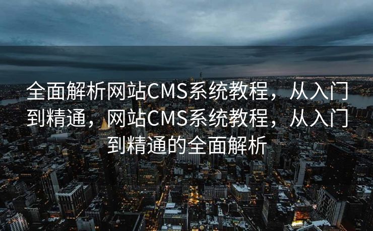 全面解析网站CMS系统教程，从入门到精通，网站CMS系统教程，从入门到精通的全面解析