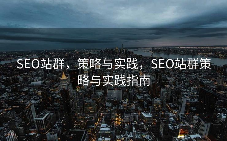 SEO站群，策略与实践，SEO站群策略与实践指南