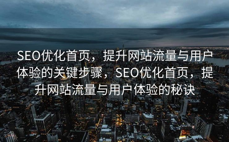 SEO优化首页，提升网站流量与用户体验的关键步骤，SEO优化首页，提升网站流量与用户体验的秘诀