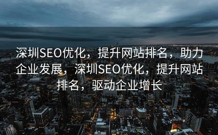 深圳SEO优化，提升网站排名，助力企业发展，深圳SEO优化，提升网站排名，驱动企业增长