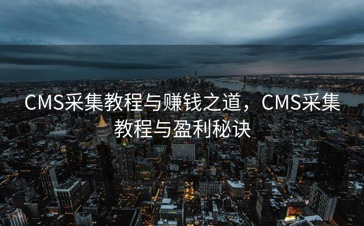 CMS采集教程与赚钱之道，CMS采集教程与盈利秘诀
