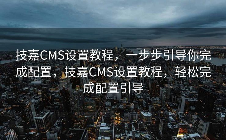 技嘉CMS设置教程，一步步引导你完成配置，技嘉CMS设置教程，轻松完成配置引导