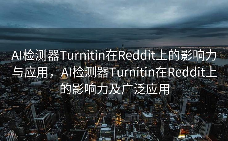 AI检测器Turnitin在Reddit上的影响力与应用，AI检测器Turnitin在Reddit上的影响力及广泛应用
