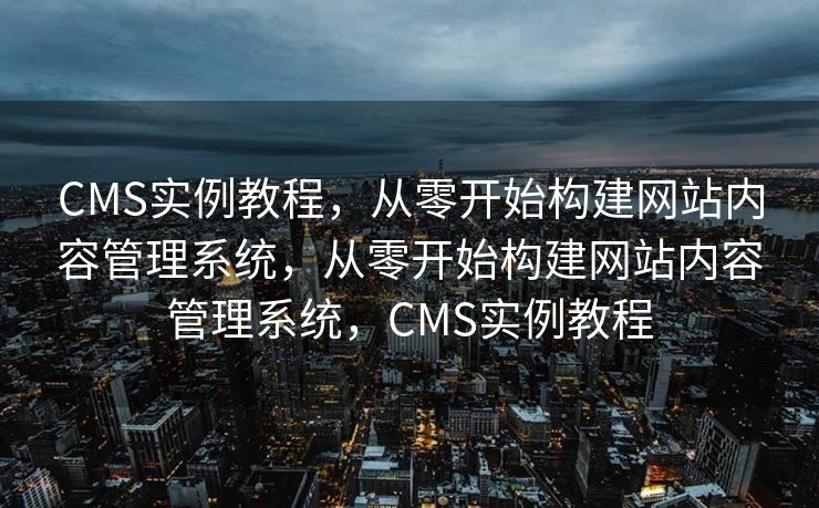 CMS实例教程，从零开始构建网站内容管理系统，从零开始构建网站内容管理系统，CMS实例教程