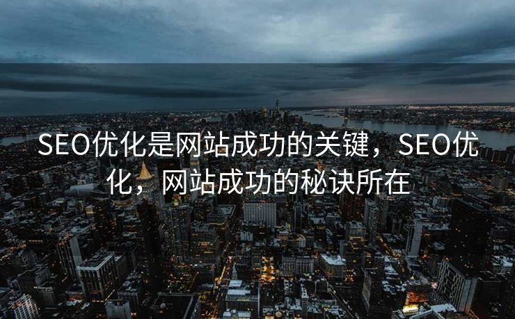 SEO优化是网站成功的关键，SEO优化，网站成功的秘诀所在