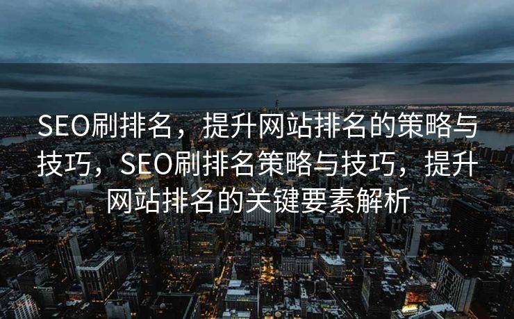 SEO刷排名，提升网站排名的策略与技巧，SEO刷排名策略与技巧，提升网站排名的关键要素解析