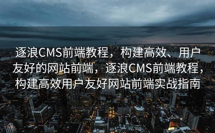 逐浪CMS前端教程，构建高效、用户友好的网站前端，逐浪CMS前端教程，构建高效用户友好网站前端实战指南