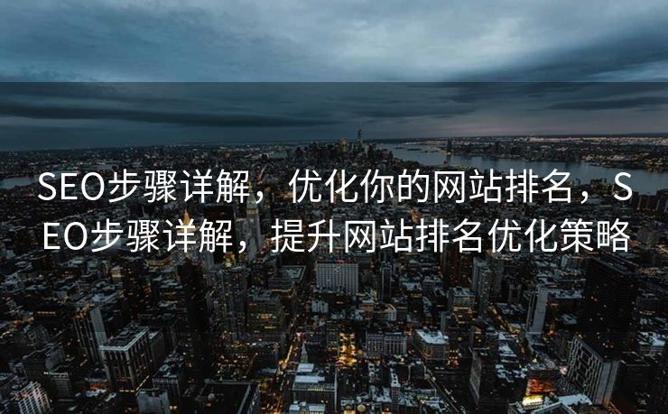 SEO步骤详解，优化你的网站排名，SEO步骤详解，提升网站排名优化策略