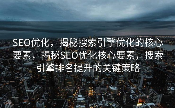 SEO优化，揭秘搜索引擎优化的核心要素，揭秘SEO优化核心要素，搜索引擎排名提升的关键策略